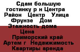 Сдам большую гостинку р-н Центра! › Район ­ Центр › Улица ­ Фрунзе › Дом ­ 54 › Этажность дома ­ 9 › Цена ­ 10 000 - Приморский край, Артем г. Недвижимость » Квартиры аренда   